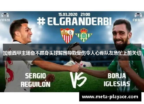 加维西甲主场奋不顾身头球解围导致受伤令人心疼队友急忙上前关切