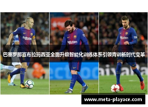 巴塞罗那宣布拉玛西亚全面升级智能化训练体系引领青训新时代变革 巴塞罗那宣布拉玛西亚全面升级智能化训练体系引领青训新时代变革