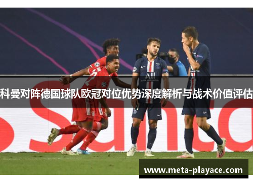 科曼对阵德国球队欧冠对位优势深度解析与战术价值评估 科曼对阵德国球队欧冠对位优势深度解析与战术价值评估