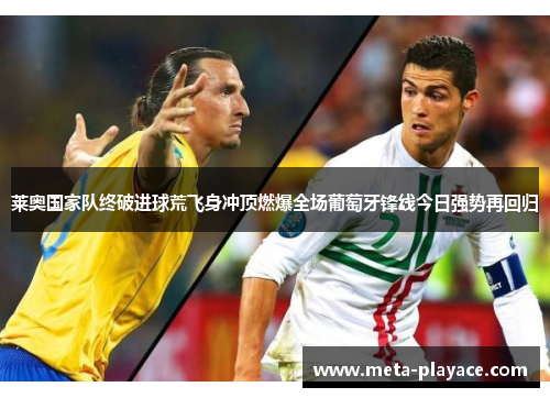 莱奥国家队终破进球荒飞身冲顶燃爆全场葡萄牙锋线今日强势再回归 莱奥国家队终破进球荒飞身冲顶燃爆全场葡萄牙锋线今日强势再回归