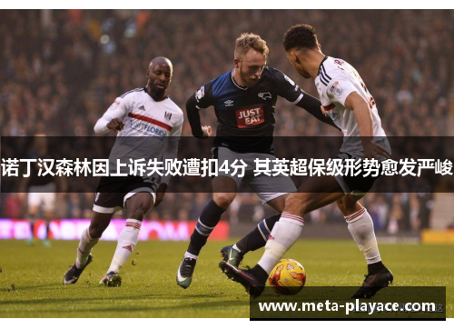 诺丁汉森林因上诉失败遭扣4分 其英超保级形势愈发严峻 诺丁汉森林因上诉失败遭扣4分 其英超保级形势愈发严峻