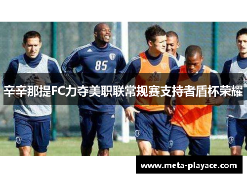 辛辛那提FC力夺美职联常规赛支持者盾杯荣耀 辛辛那提FC力夺美职联常规赛支持者盾杯荣耀
