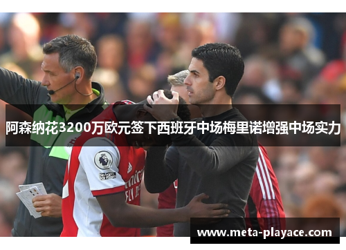 阿森纳花3200万欧元签下西班牙中场梅里诺增强中场实力 阿森纳花3200万欧元签下西班牙中场梅里诺增强中场实力