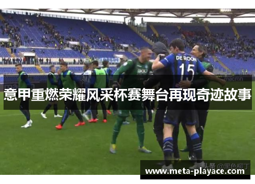 意甲重燃荣耀风采杯赛舞台再现奇迹故事 意甲重燃荣耀风采杯赛舞台再现奇迹故事