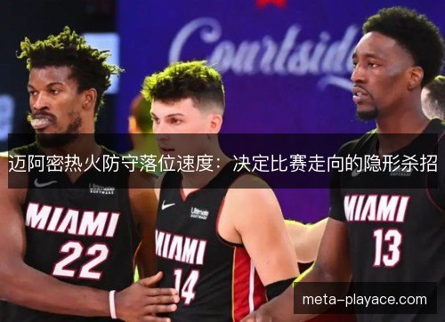 迈阿密热火防守落位速度:决定比赛走向的隐形杀招 迈阿密热火防守落位速度:决定比赛走向的隐形杀招